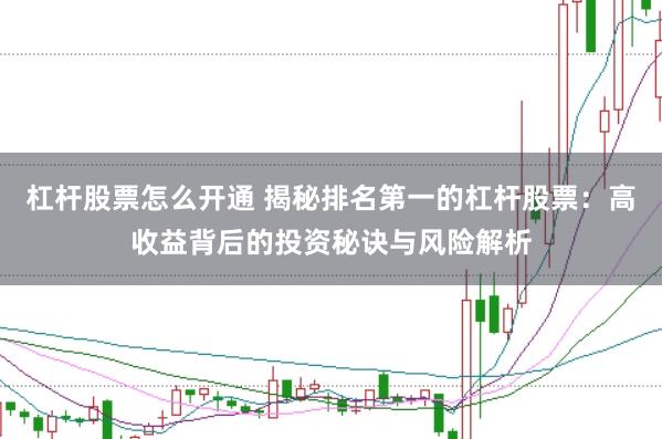 杠杆股票怎么开通 揭秘排名第一的杠杆股票：高收益背后的投资秘诀与风险解析