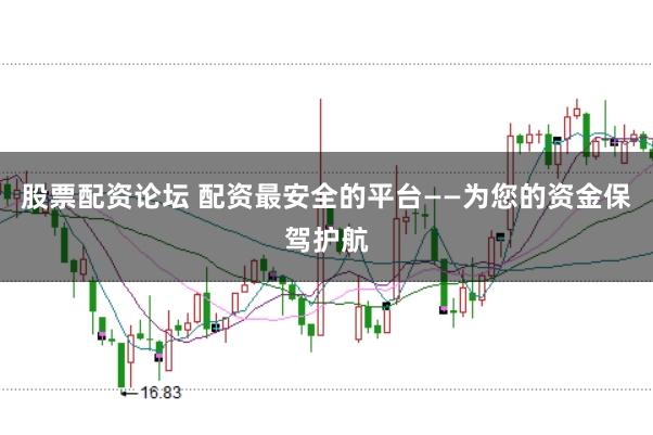 股票配资论坛 配资最安全的平台——为您的资金保驾护航