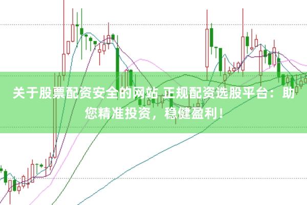 关于股票配资安全的网站 正规配资选股平台:助您精准投资,稳健盈利!