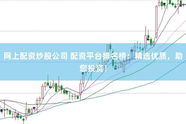 网上配资炒股公司 配资平台排名榜：精选优质，助您投资！