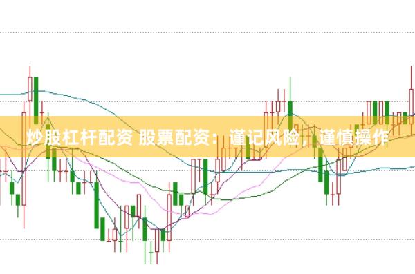炒股杠杆配资 股票配资：谨记风险，谨慎操作