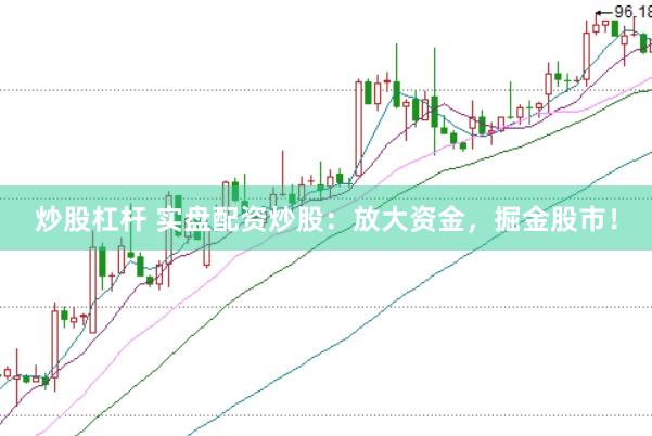 炒股杠杆 实盘配资炒股：放大资金，掘金股市！