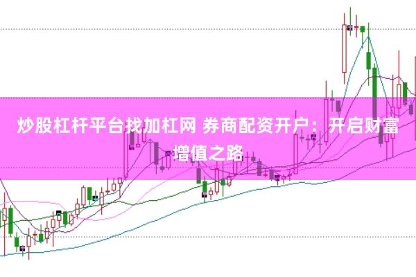 炒股杠杆平台找加杠网 券商配资开户：开启财富增值之路