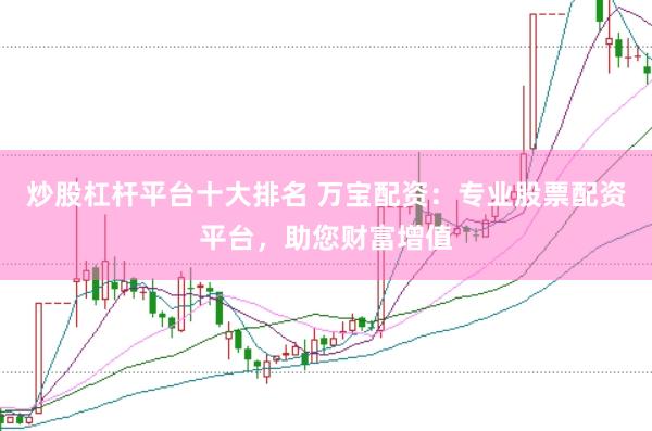 炒股杠杆平台十大排名 万宝配资：专业股票配资平台，助您财富增值