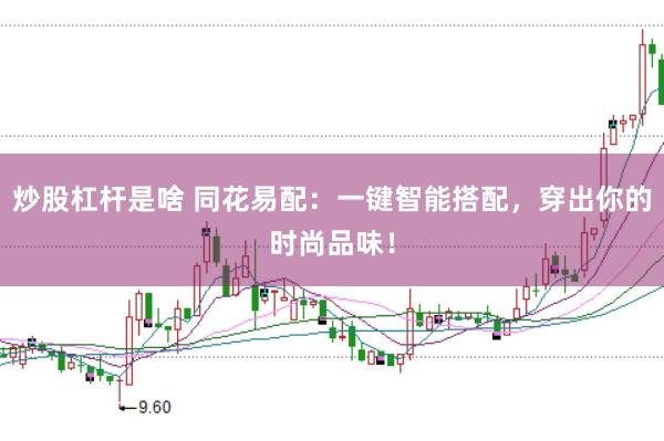炒股杠杆是啥 同花易配：一键智能搭配，穿出你的时尚品味！