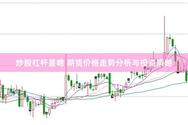 炒股杠杆是啥 期货价格走势分析与投资策略