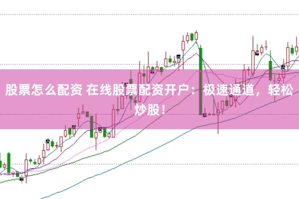 股票怎么配资 在线股票配资开户：极速通道，轻松炒股！