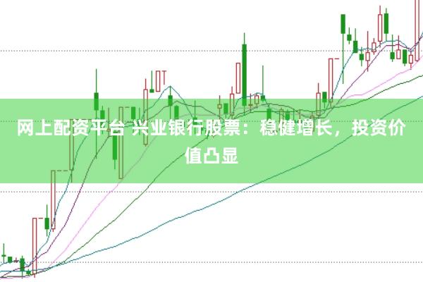 网上配资平台 兴业银行股票：稳健增长，投资价值凸显