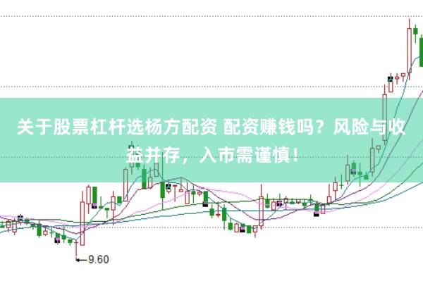 关于股票杠杆选杨方配资 配资赚钱吗？风险与收益并存，入市需谨慎！