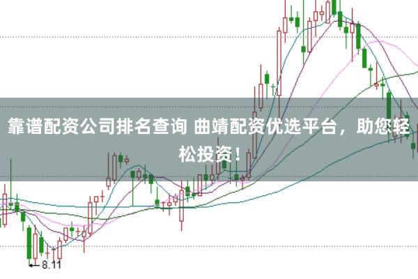 靠谱配资公司排名查询 曲靖配资优选平台，助您轻松投资！