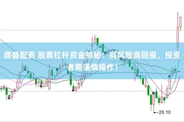鼎盛配资 股票杠杆资金揭秘：高风险高回报，投资者需谨慎操作！