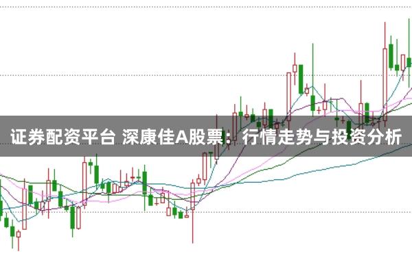 证券配资平台 深康佳A股票：行情走势与投资分析