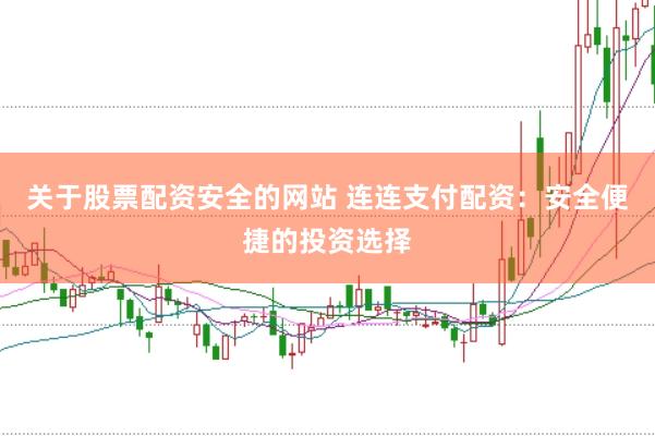 关于股票配资安全的网站 连连支付配资：安全便捷的投资选择