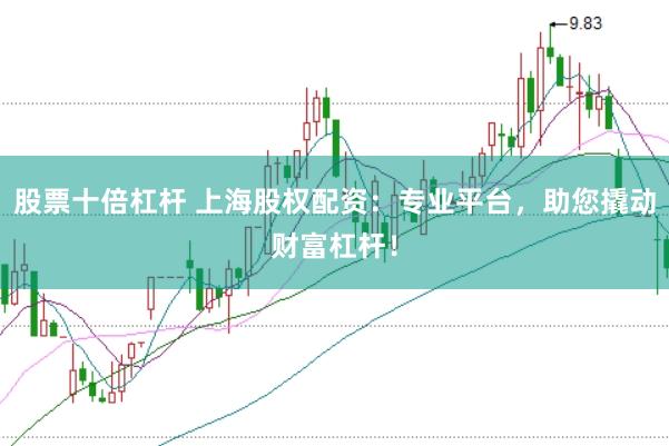 股票十倍杠杆 上海股权配资：专业平台，助您撬动财富杠杆！