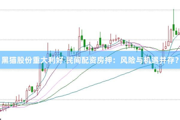 黑猫股份重大利好 民间配资房押：风险与机遇并存？