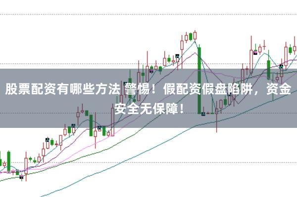 股票配资有哪些方法 警惕！假配资假盘陷阱，资金安全无保障！