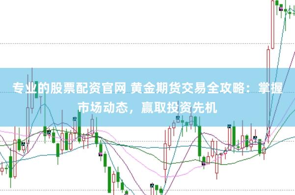 专业的股票配资官网 黄金期货交易全攻略：掌握市场动态，赢取投资先机