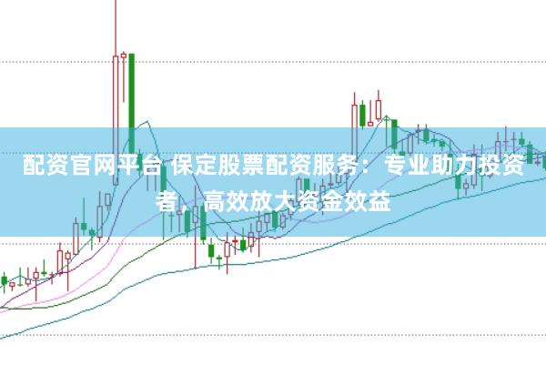 配资官网平台 保定股票配资服务：专业助力投资者，高效放大资金效益