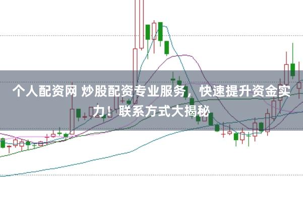 个人配资网 炒股配资专业服务，快速提升资金实力！联系方式大揭秘