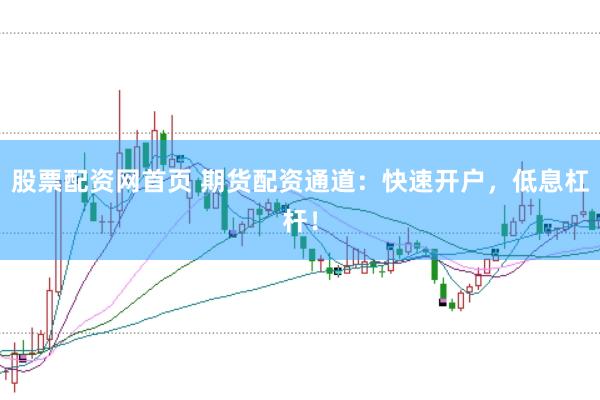 股票配资网首页 期货配资通道：快速开户，低息杠杆！