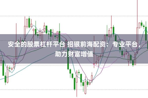 安全的股票杠杆平台 招银前海配资：专业平台，助力财富增值