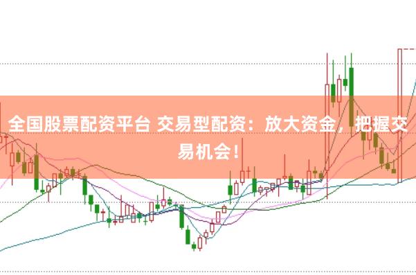 全国股票配资平台 交易型配资：放大资金，把握交易机会！
