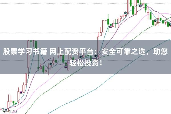 股票学习书籍 网上配资平台：安全可靠之选，助您轻松投资！