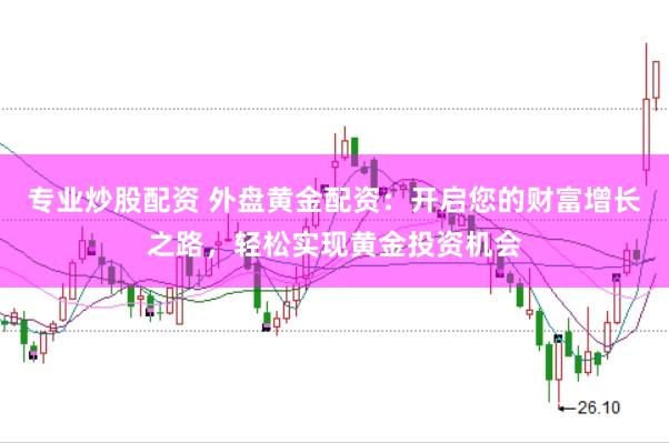 专业炒股配资 外盘黄金配资：开启您的财富增长之路，轻松实现黄金投资机会