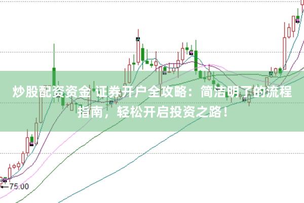 炒股配资资金 证券开户全攻略：简洁明了的流程指南，轻松开启投资之路！