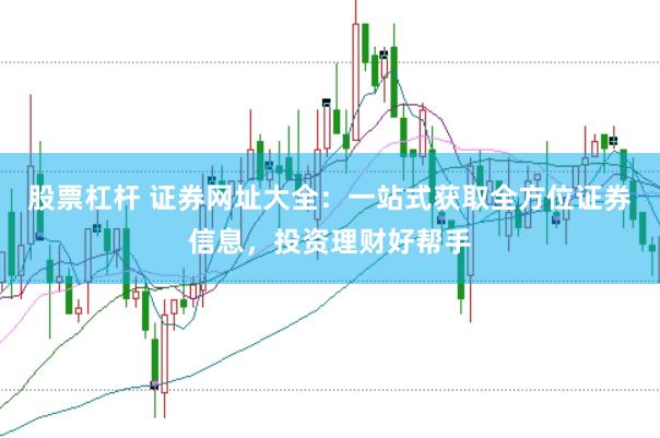股票杠杆 证券网址大全：一站式获取全方位证券信息，投资理财好帮手