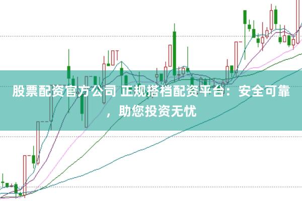 股票配资官方公司 正规搭档配资平台：安全可靠，助您投资无忧