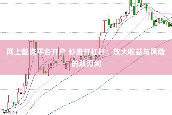 网上配资平台开户 炒股开杠杆：放大收益与风险的双刃剑