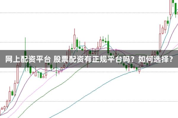 网上配资平台 股票配资有正规平台吗？如何选择？