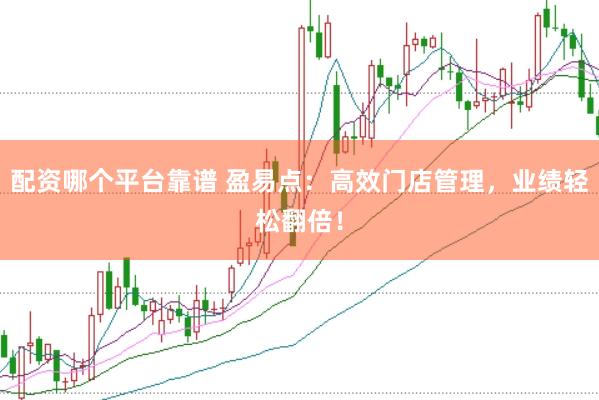 配资哪个平台靠谱 盈易点：高效门店管理，业绩轻松翻倍！