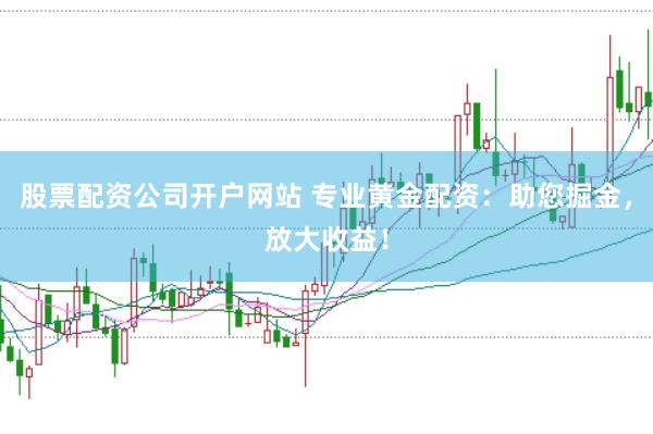 股票配资公司开户网站 专业黄金配资：助您掘金，放大收益！