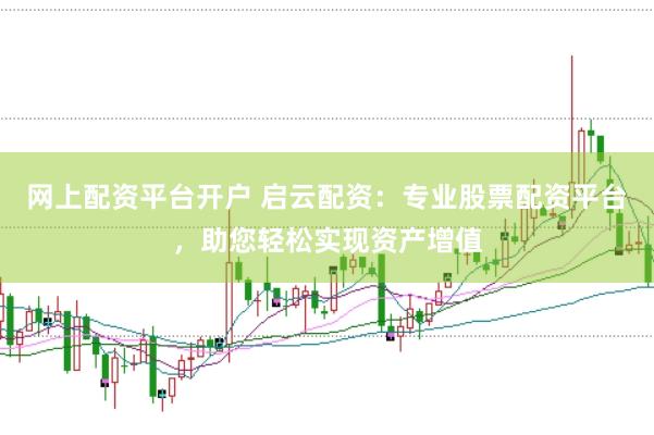 网上配资平台开户 启云配资：专业股票配资平台，助您轻松实现资产增值