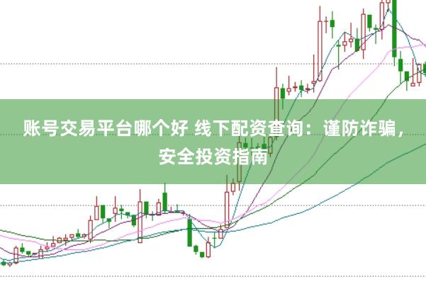 账号交易平台哪个好 线下配资查询：谨防诈骗，安全投资指南