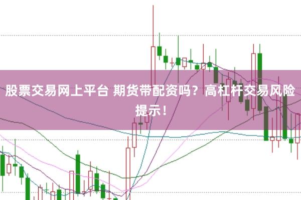 股票交易网上平台 期货带配资吗？高杠杆交易风险提示！