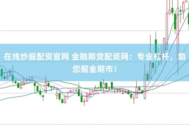 在线炒股配资官网 金融期货配资网：专业杠杆，助您掘金期市！