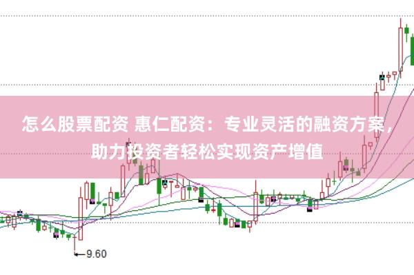 怎么股票配资 惠仁配资：专业灵活的融资方案，助力投资者轻松实现资产增值