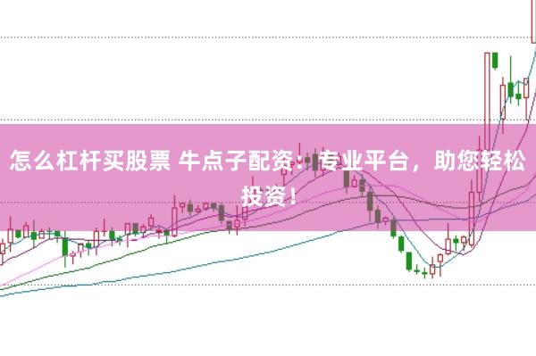 怎么杠杆买股票 牛点子配资：专业平台，助您轻松投资！