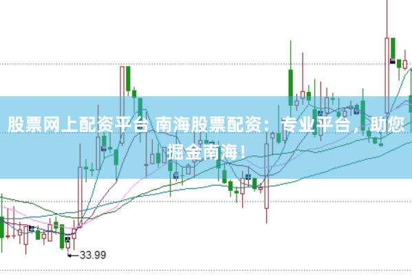 股票网上配资平台 南海股票配资：专业平台，助您掘金南海！