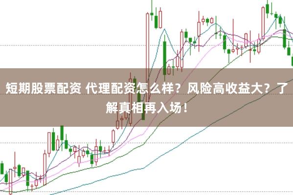 短期股票配资 代理配资怎么样？风险高收益大？了解真相再入场！