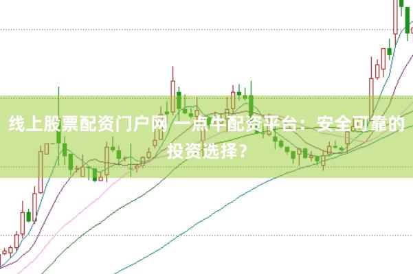 线上股票配资门户网 一点牛配资平台：安全可靠的投资选择？