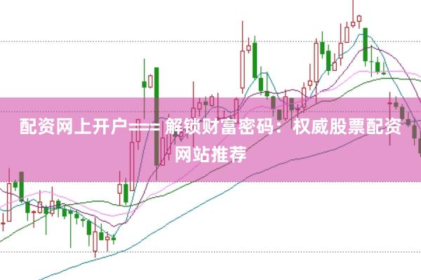 配资网上开户=== 解锁财富密码：权威股票配资网站推荐