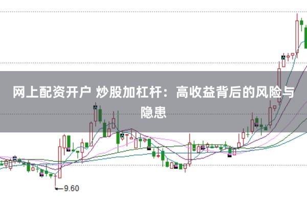 网上配资开户 炒股加杠杆：高收益背后的风险与隐患