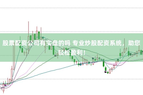 股票配资公司有实盘的吗 专业炒股配资系统，助您轻松盈利！