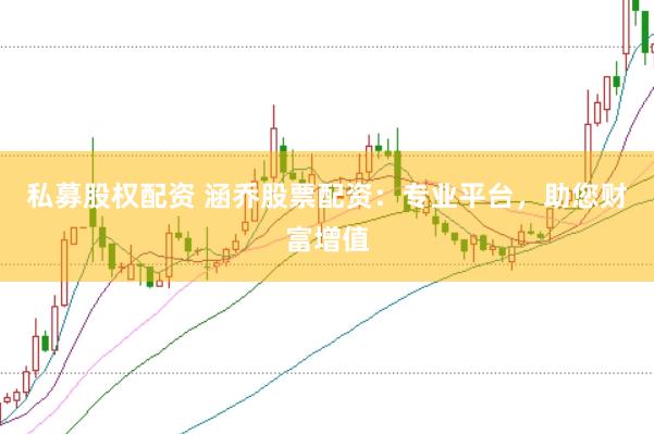 私募股权配资 涵乔股票配资：专业平台，助您财富增值