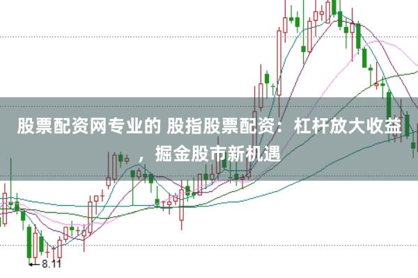 股票配资网专业的 股指股票配资：杠杆放大收益，掘金股市新机遇
