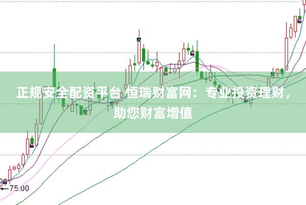 正规安全配资平台 恒瑞财富网：专业投资理财，助您财富增值